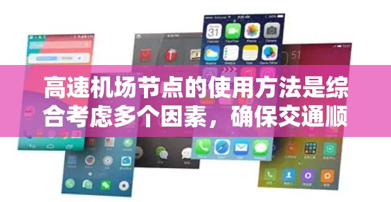 <strong>高速机场</strong>节点的使用方法是综合考虑多个因素，确保交通顺畅、高效和安全。以下是详细的设计和实施步骤