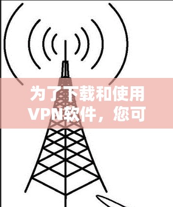 为了下载和使用VPN软件,您可以按照以下步骤进行 为了下载和使用VPN软件,您可以按照以下步骤进行
