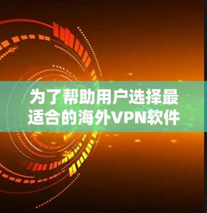 为了帮助用户选择最适合的海外VPN软件,我将根据用户可能的需求和功能进行推荐。以下是一些综合考虑的关键点和推荐 为了帮助用户选择最适合的海外VPN软件,我将根据用户可能的需求和功能进行推荐。以下是一些综合考虑的关键点和推荐