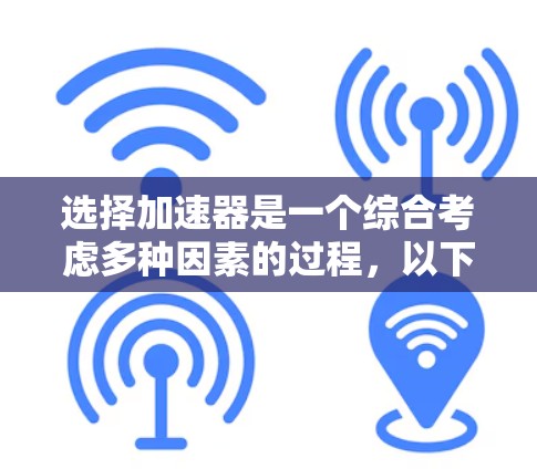选择加速器是一个综合考虑多种因素的过程，以下是一个有条理的总结和建议