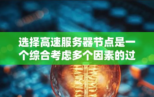 选择高速服务器节点是一个综合考虑多个因素的过程，以实现最佳的性能和效率。以下是一个详细且有条理的攻略，帮助你做出明智的选择