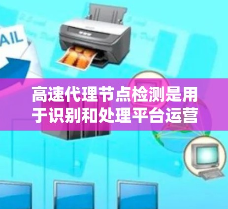 高速代理节点检测是用于识别和处理平台运营中的异常节点以确保系统稳定和用户体验。以下是对该过程的详细分析 高速代理节点检测是用于识别和处理平台运营中的异常节点以确保系统稳定和用户体验。以下是对该过程的详细分析