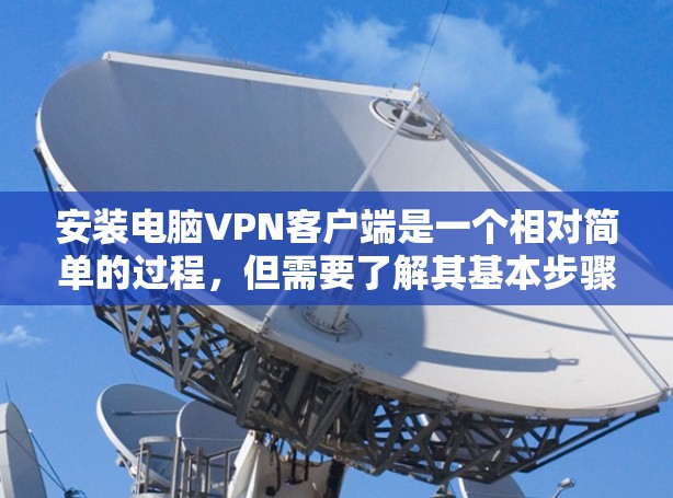 安装电脑VPN客户端是一个相对简单的过程，但需要了解其基本步骤和注意事项。以下是一个详细且清晰的安装教程