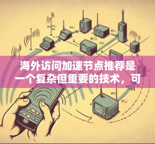 海外访问加速节点推荐是一个复杂但重要的技术，可以帮助减少网络延迟，使海外访问更加高效。以下是详细的步骤指南