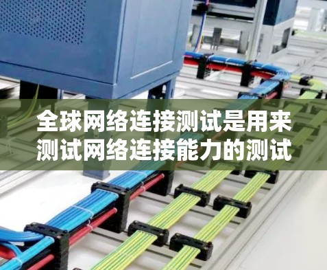 全球网络连接测试是用来测试网络连接能力的测试方法，通常用于检验网络中的设备之间（如路由器、交换机）是否能够正确连接和传输数据。以下是关于全球网络连接测试的一些关键信息