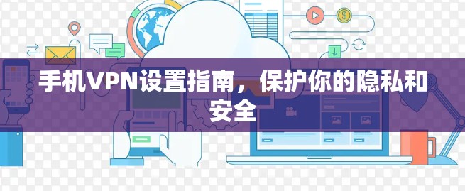 手机VPN设置指南，保护你的隐私和安全