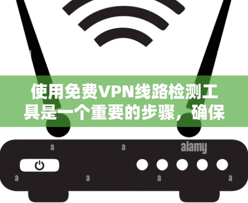使用免费VPN线路检测工具是一个重要的步骤,确保网络的安全性和可靠性。以下是对基于这些工具的详细介绍 使用免费VPN线路检测工具是一个重要的步骤,确保网络的安全性和可靠性。以下是对基于这些工具的详细介绍