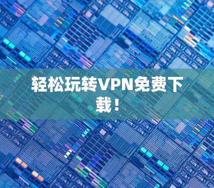 轻松玩转VPN免费下载！
