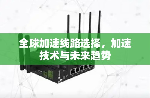 全球加速线路选择，加速技术与未来趋势