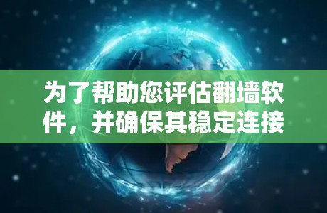 为了帮助您评估翻墙软件,并确保其稳定连接体验,以下是一个有条理的总结和建议,供您参考 为了帮助您评估翻墙软件,并确保其稳定连接体验,以下是一个有条理的总结和建议,供您参考
