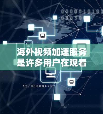 海外视频加速服务是许多用户在观看高质量视频时常用的工具，帮助他们从远程设备快速下载视频，节省时间和费用。以下是一些常见的海外视频加速服务评测，供你参考