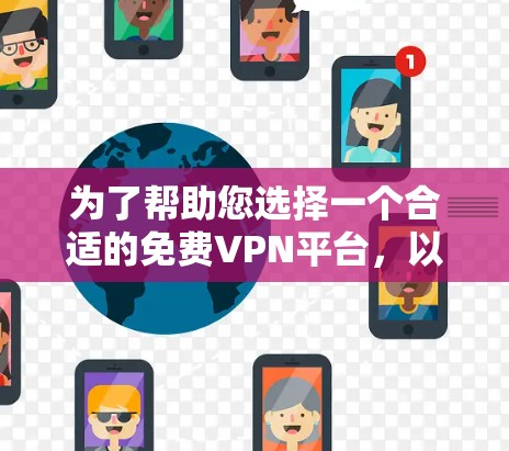 为了帮助您选择一个合适的免费VPN平台，以下是一些综合考虑的因素，供您参考