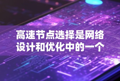 高速节点选择是网络设计和优化中的一个重要环节，它确保在大范围网络中能够高效地连接多个设备和节点。以下是一些常见的高速节点选择方法