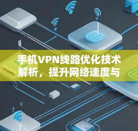 手机VPN线路优化技术解析，提升网络速度与稳定性