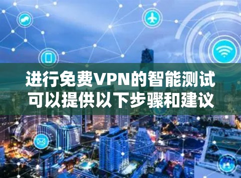 进行免费VPN的智能测试可以提供以下步骤和建议