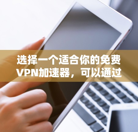 选择一个适合你的免费VPN加速器，可以通过以下步骤进行