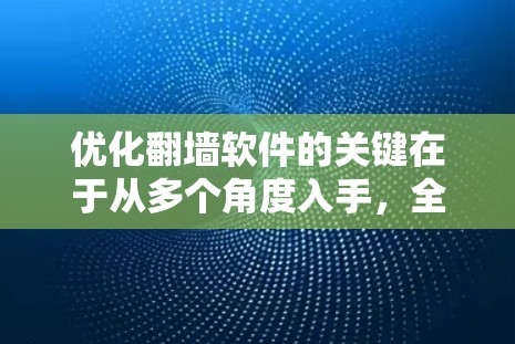 优化翻墙软件的关键在于从多个角度入手，全面提升性能。以下是一些具体的优化方案
