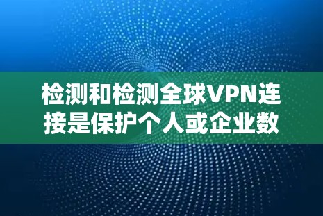 检测和检测全球VPN连接是保护个人或企业数据安全的重要步骤。全球VPN连接检测通常需要结合技术手段和专业知识来确保网络的安全性。以下是一些常见的检测方法和步骤