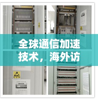全球通信加速技术,海外访问体验的创新突破 全球通信加速技术,海外访问体验的创新突破