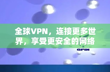 全球VPN，连接更多世界，享受更安全的网络体验