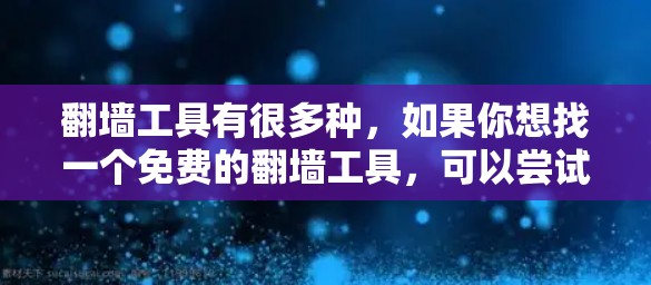 翻墙工具有很多种，如果你想找一个免费的翻墙工具，可以尝试以下几种