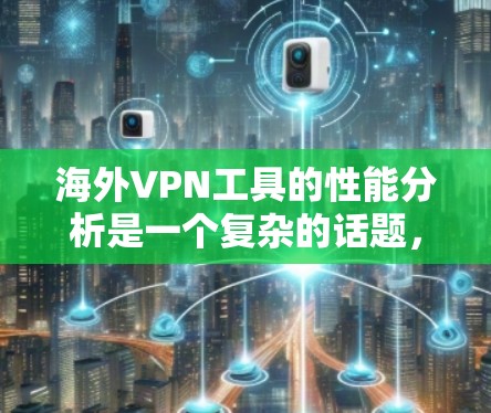 海外VPN工具的性能分析是一个复杂的话题，因为它涉及到技术、安全性和用户需求等多个方面。以下是一个综合性的分析，涵盖了性能、安全、易用性和扩展性等方面，供您参考