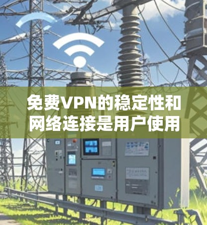免费VPN的稳定性和网络连接是用户使用时的重要考虑因素。以下是为确保VPN网络的稳定和连接所做的建议