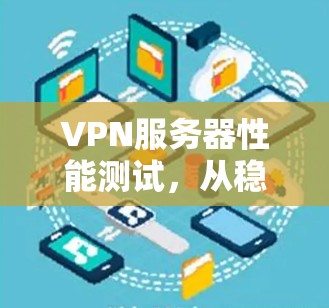 VPN服务器性能测试，从稳定到高效，提升您的数据传输体验