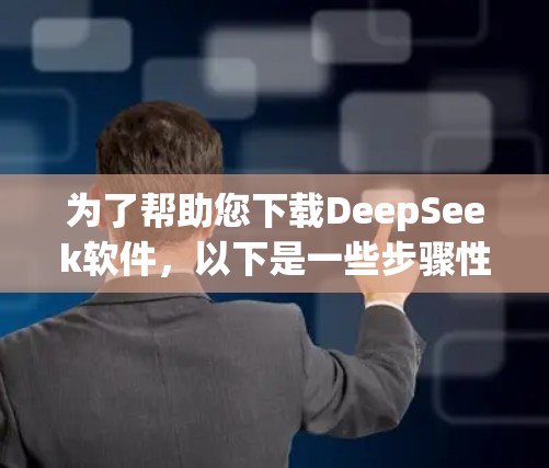 为了帮助您下载DeepSeek软件，以下是一些步骤性的建议