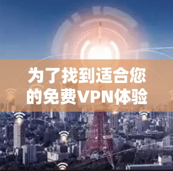 为了找到适合您的免费VPN体验入口，以下是详细的步骤和推荐