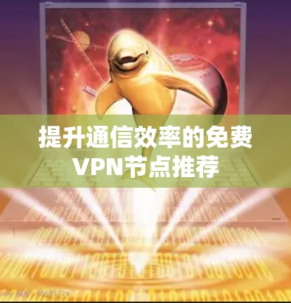 提升通信效率的免费<strong>VPN节点</strong>推荐
