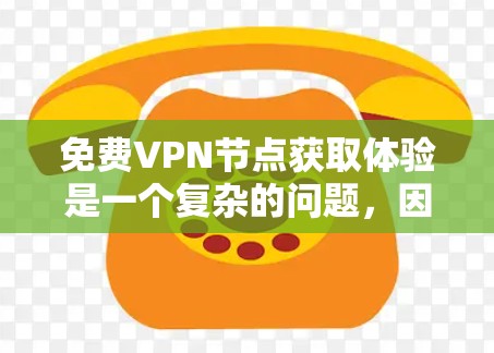 免费<strong>VPN节点</strong>获取体验是一个复杂的问题，因为VPN服务各有优缺点，价格策略和安全性也不同。以下是一些免费VPN服务的概述，供你参考