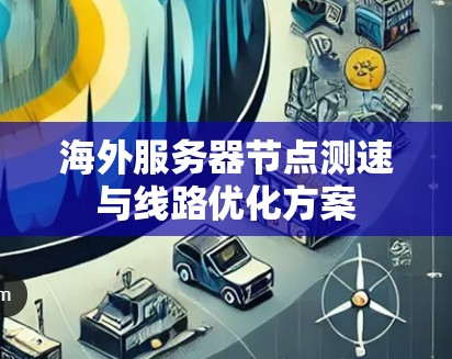 海外服务器节点测速与线路优化方案