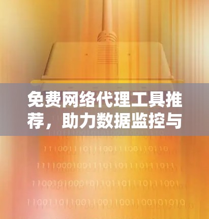 免费网络代理工具推荐，助力数据监控与管理