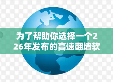 为了帮助你选择一个226年发布的高速翻墙软件，考虑到你的需求和使用习惯，以下是一些推荐