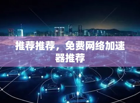 推荐推荐，免费网络加速器推荐