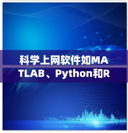 科学上网软件如MATLAB、Python和R等，是科学领域中常用的工具，帮助用户进行矩阵运算、数据可视化和算法开发。以下是快速配置这些软件的步骤