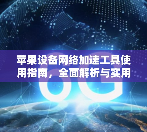 苹果设备网络加速工具使用指南，全面解析与实用技巧