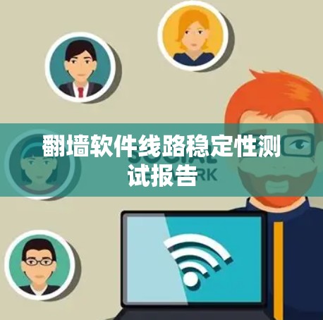 翻墙软件线路稳定性测试报告 翻墙软件线路稳定性测试报告