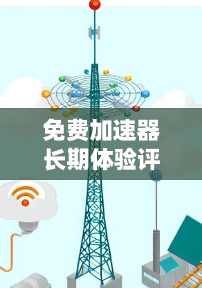 免费加速器长期体验评价