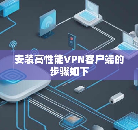 安装高性能VPN客户端的步骤如下
