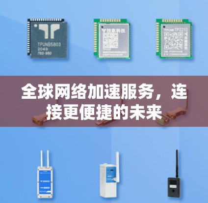 全球网络加速服务,连接更便捷的未来 全球网络加速服务,连接更便捷的未来