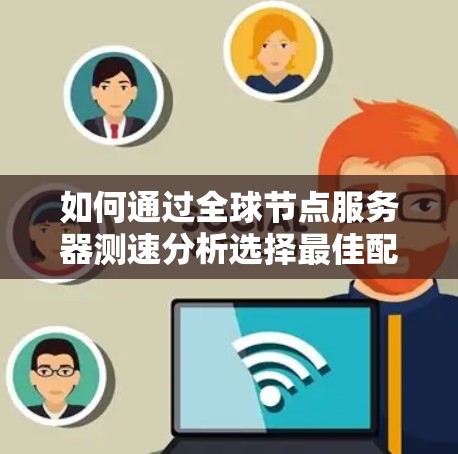 如何通过全球节点服务器测速分析选择最佳配置