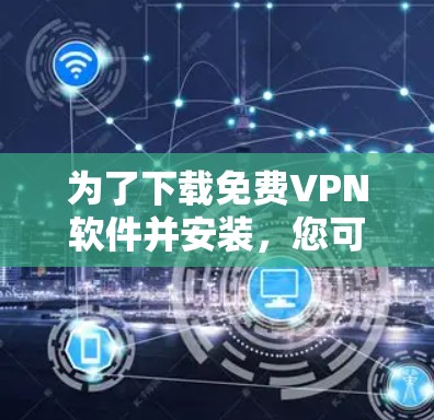 为了下载免费VPN软件并安装，您可以按照以下步骤进行