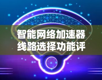 智能网络加速器线路选择功能评测