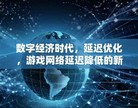 数字经济时代，延迟优化，游戏网络延迟降低的新解决方案
