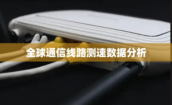 全球通信线路测速数据分析 全球通信线路测速数据分析