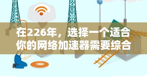在226年，选择一个适合你的网络加速器需要综合考虑你的使用习惯、网络环境以及对性能和安全的期望。以下是一些推荐的网络加速器工具，它们在226年可能会有更多的改进和更新