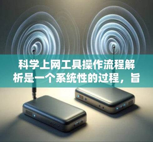 科学上网工具操作流程解析是一个系统性的过程,旨在帮助用户高效地使用这些工具。以下是一个详细且分步骤的解析,涵盖用户可能遇到的各种操作步骤 科学上网工具操作流程解析是一个系统性的过程,旨在帮助用户高效地使用这些工具。以下是一个详细且分步骤的解析,涵盖用户可能遇到的各种操作步骤