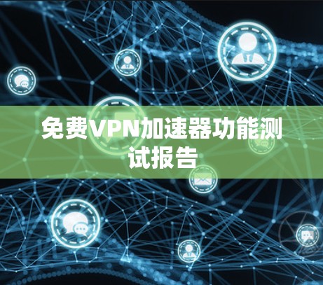 免费VPN加速器功能测试报告
